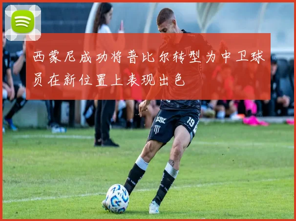 西蒙尼成功将普比尔转型为中卫球员在新位置上表现出色