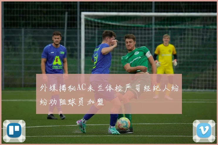 外媒揭秘AC米兰体检严苛经纪人纷纷劝阻球员加盟
