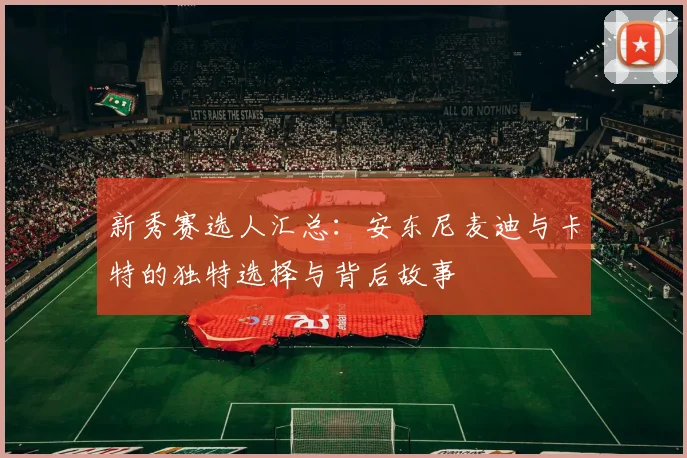 新秀赛选人汇总：安东尼麦迪与卡特的独特选择与背后故事