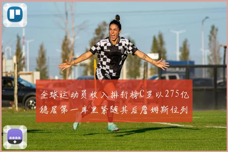 全球运动员收入排行榜C罗以275亿稳居第一库里紧随其后詹姆斯位列第六