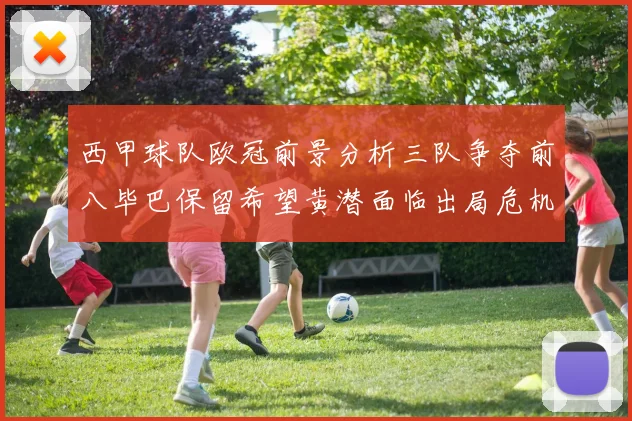 西甲球队欧冠前景分析三队争夺前八毕巴保留希望黄潜面临出局危机